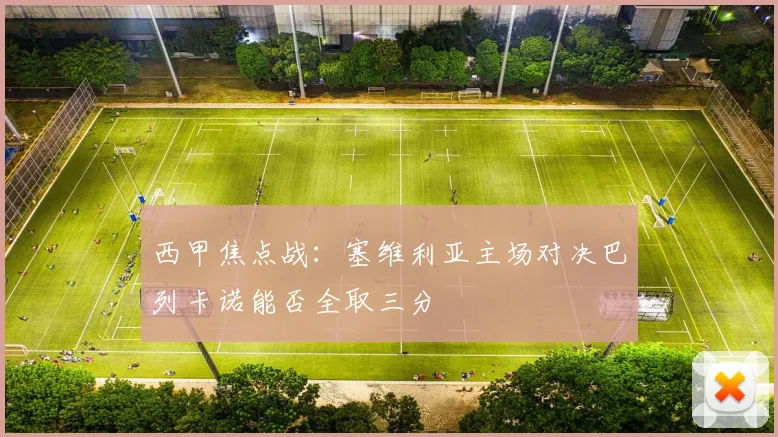 西甲焦点战：塞维利亚主场对决巴列卡诺能否全取三分